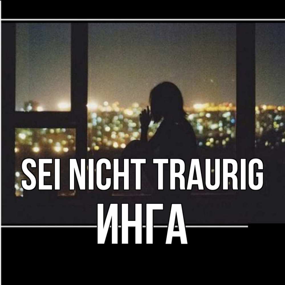 Открытка на каждый день с именем, Инга Sei nicht traurig смотрит на ночной город Прикольная открытка с пожеланием онлайн скачать бесплатно 