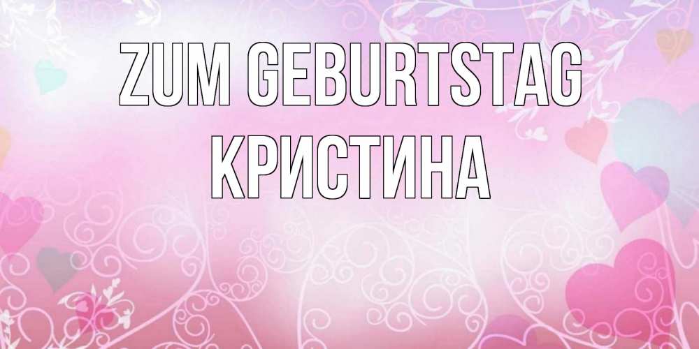 Открытка на каждый день с именем, Кристина Zum Geburtstag розовые сердечки и узоры Прикольная открытка с пожеланием онлайн скачать бесплатно 