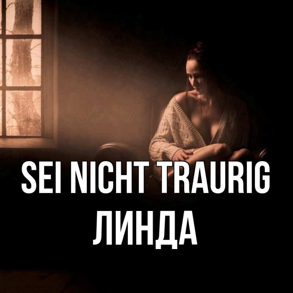 Открытка на каждый день с именем, Линда Sei nicht traurig сидя у окна Прикольная открытка с пожеланием онлайн скачать бесплатно 