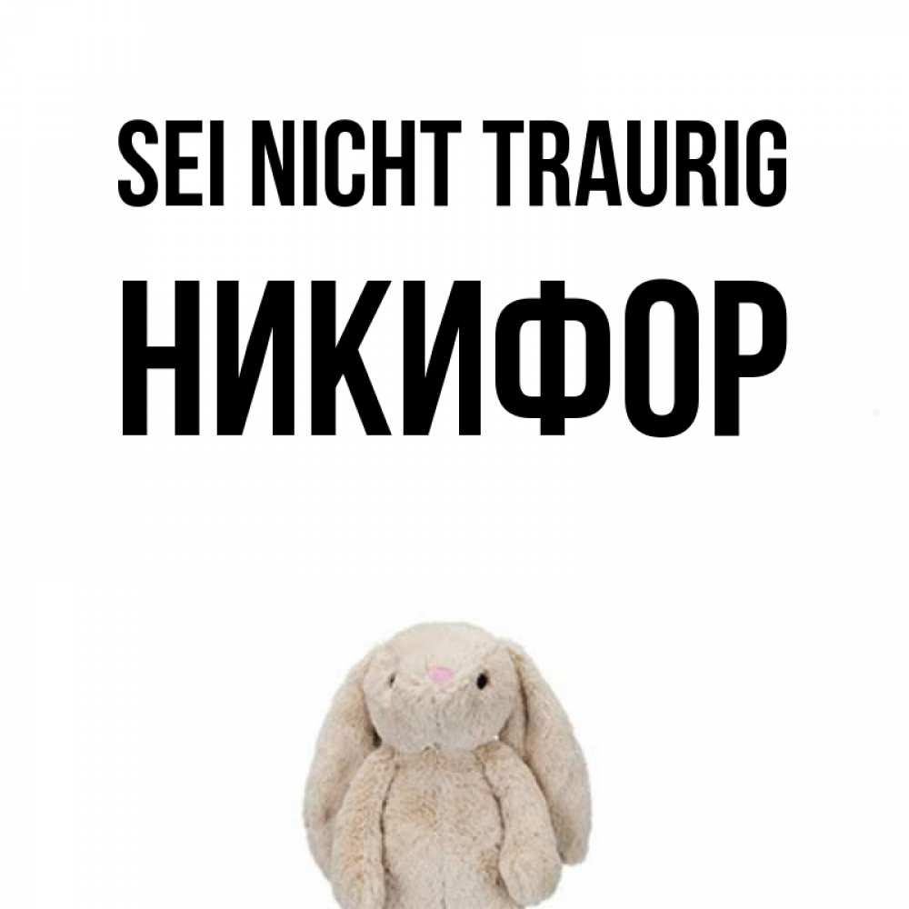 Открытка на каждый день с именем, Никифор Sei nicht traurig детская игрушка зайчика Прикольная открытка с пожеланием онлайн скачать бесплатно 