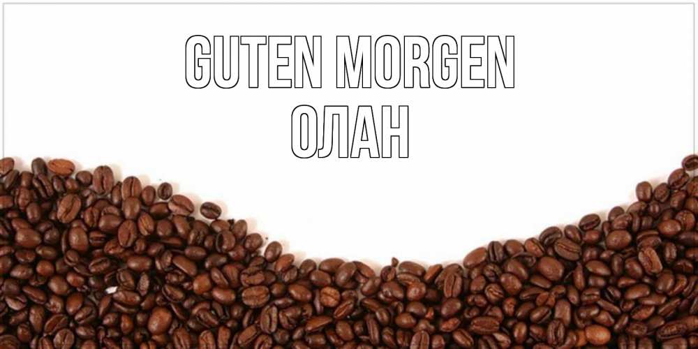 Открытка на каждый день с именем, Олан Guten Morgen текст на белом фоне и снизу кофейные зерна Прикольная открытка с пожеланием онлайн скачать бесплатно 
