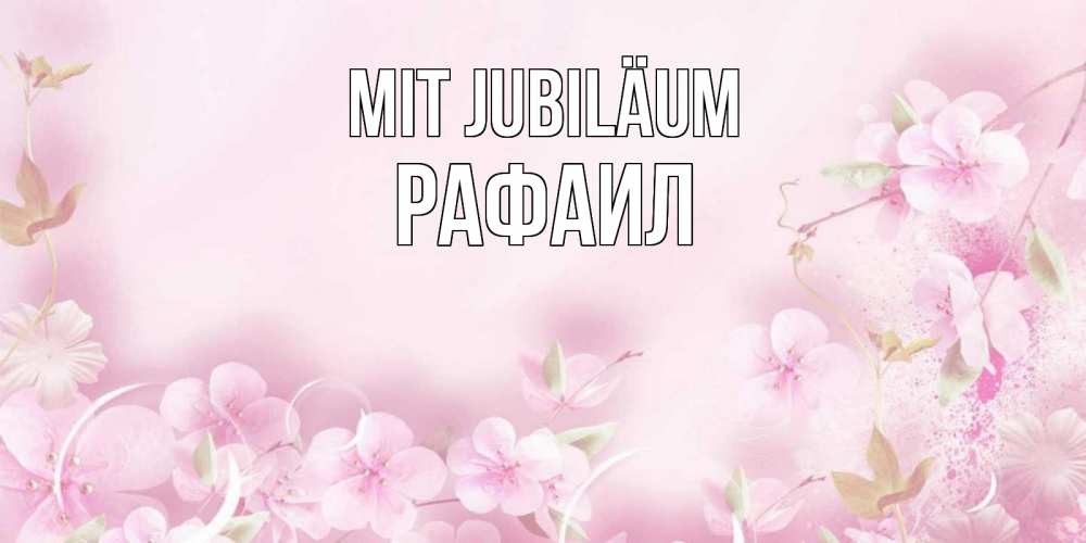 Открытка на каждый день с именем, Рафаил Mit Jubiläum нежные цветы Прикольная открытка с пожеланием онлайн скачать бесплатно 