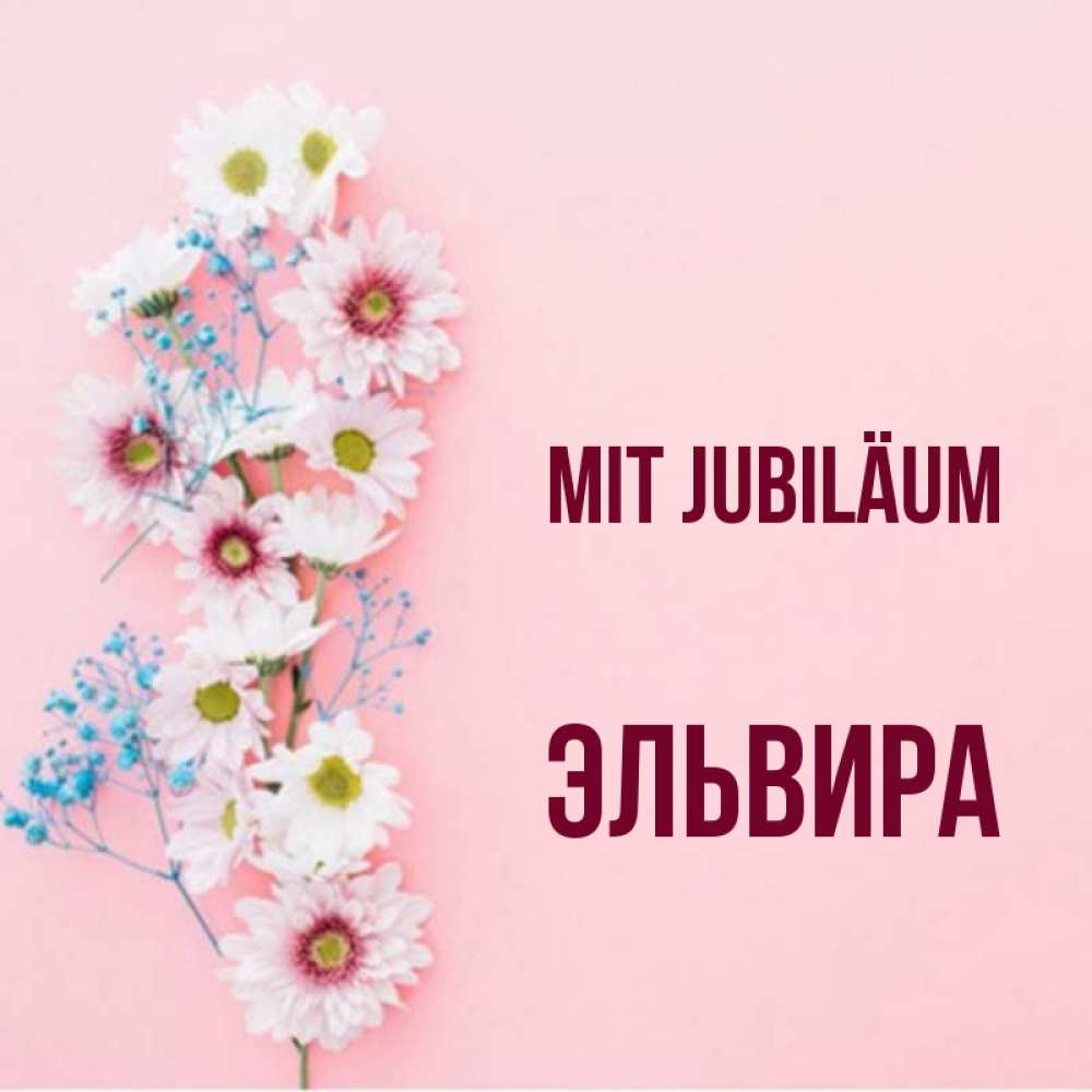Открытка на каждый день с именем, Эльвира Mit Jubiläum Родная моя с днем рождения тебя картинка с цветами белыми и голубыми Прикольная открытка с пожеланием онлайн скачать бесплатно 