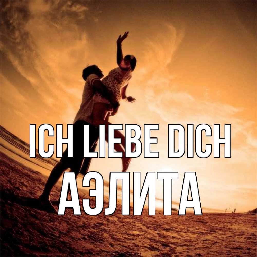 Открытка на каждый день с именем, Аэлита Ich liebe dich парень держит девушку Прикольная открытка с пожеланием онлайн скачать бесплатно 