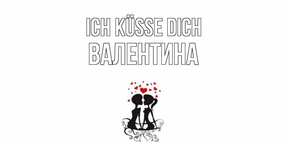 Открытка на каждый день с именем, Валентина Ich küsse dich силует, поцелуй Прикольная открытка с пожеланием онлайн скачать бесплатно 