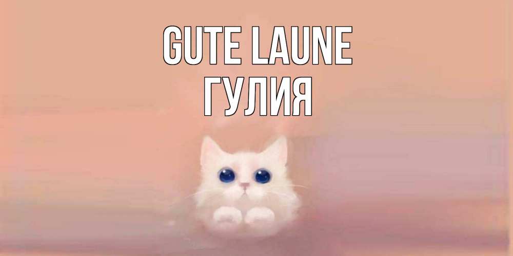 Открытка на каждый день с именем, Гулия Gute Laune кошка Прикольная открытка с пожеланием онлайн скачать бесплатно 