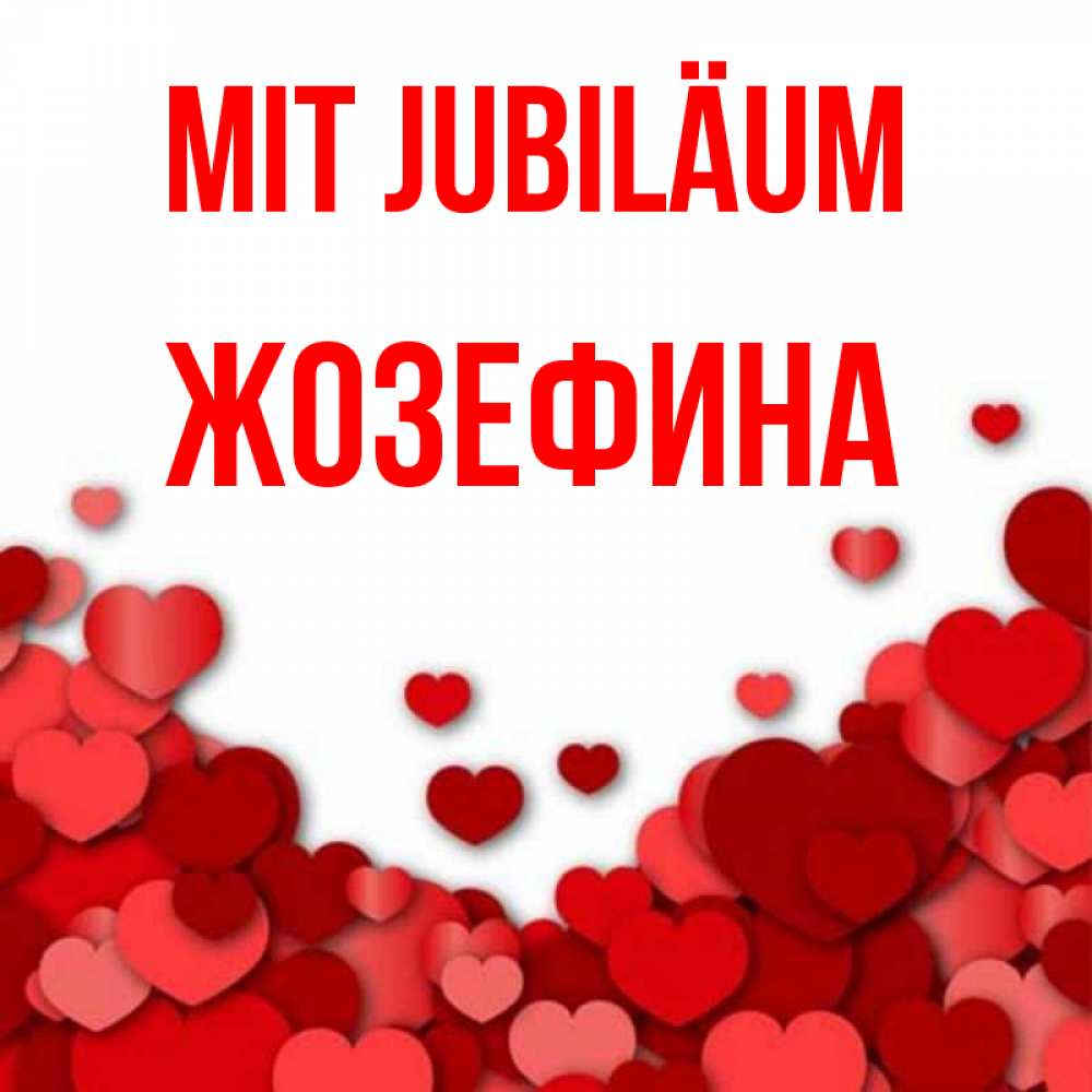Открытка на каждый день с именем, Жозефина Mit Jubiläum много красных сердечек о любви Прикольная открытка с пожеланием онлайн скачать бесплатно 