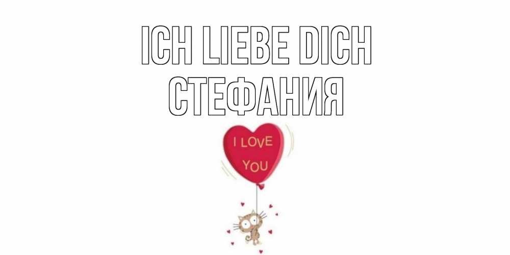 Открытка на каждый день с именем, Стефания Ich liebe dich кот, сердце Прикольная открытка с пожеланием онлайн скачать бесплатно 