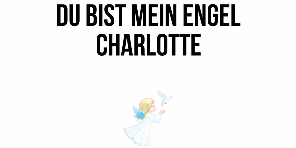 Открытка на каждый день с именем, Charlotte Du bist mein Engel ангел, голубь Прикольная открытка с пожеланием онлайн скачать бесплатно 