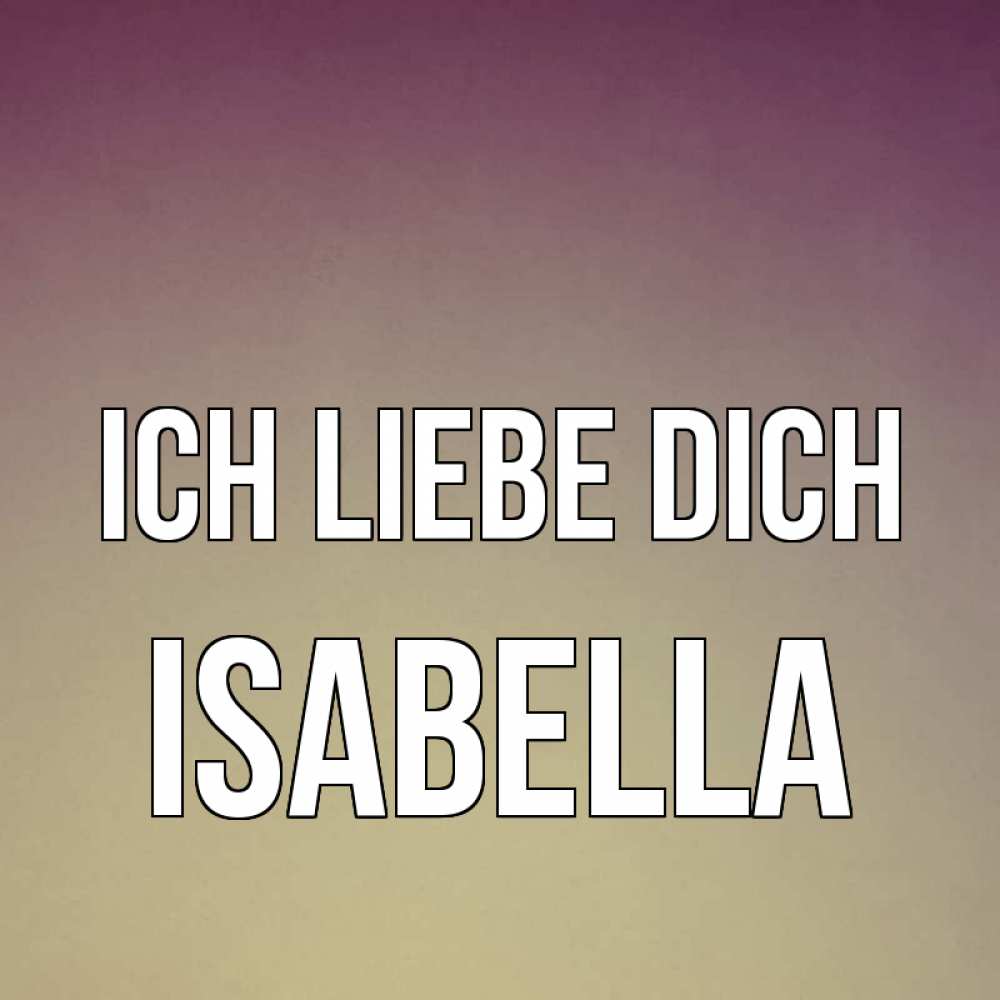 Открытка на каждый день с именем, Isabella Ich liebe dich для любимой Прикольная открытка с пожеланием онлайн скачать бесплатно 