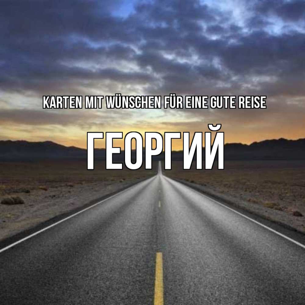 Открытка на каждый день с именем, Георгий Karten mit Wünschen für eine gute Reise горы на горизонте Прикольная открытка с пожеланием онлайн скачать бесплатно 