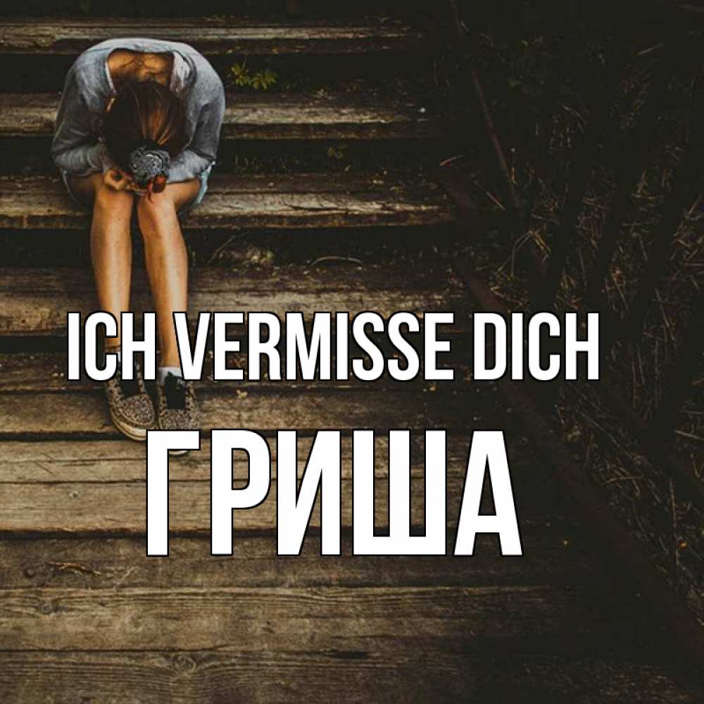 Открытка на каждый день с именем, Гриша Ich vermisse dich грущу Прикольная открытка с пожеланием онлайн скачать бесплатно 