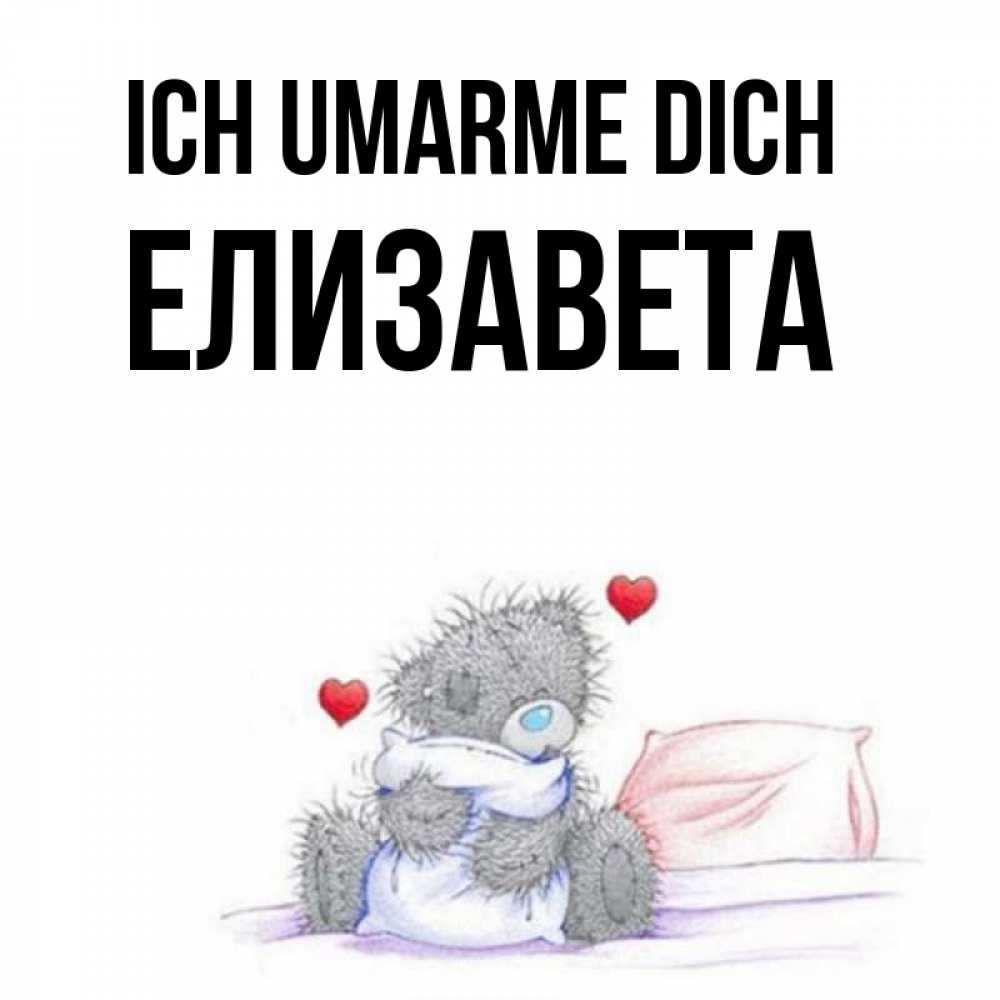 Открытка на каждый день с именем, Елизавета Ich umarme dich сердечки мишка Тедди и кроватка Прикольная открытка с пожеланием онлайн скачать бесплатно 