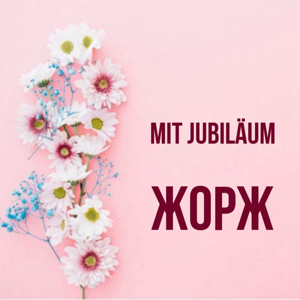 Открытка на каждый день с именем, Жорж Mit Jubiläum Родная моя с днем рождения тебя картинка с цветами белыми и голубыми Прикольная открытка с пожеланием онлайн скачать бесплатно 