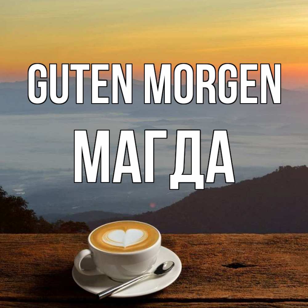 Открытка на каждый день с именем, Магда Guten Morgen кофе на высоте Прикольная открытка с пожеланием онлайн скачать бесплатно 