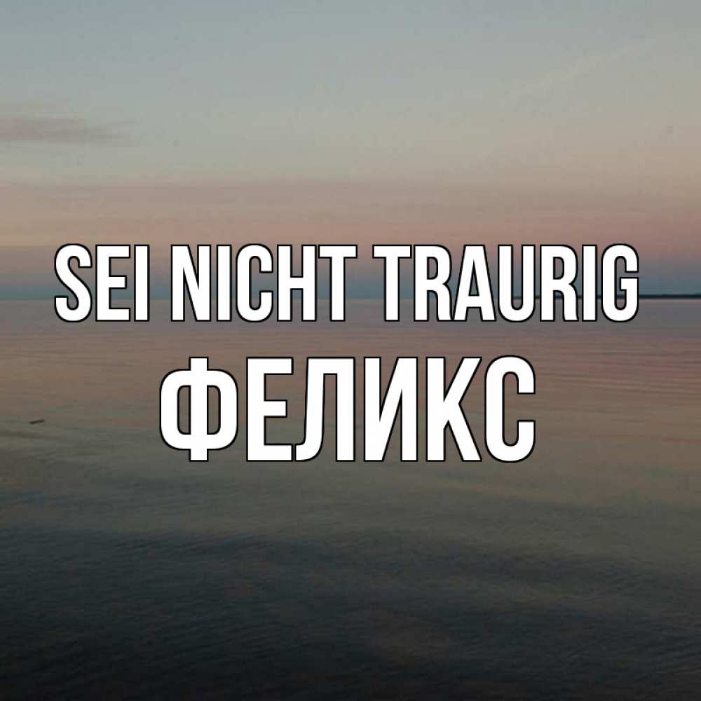 Открытка на каждый день с именем, Феликс Sei nicht traurig водная гладь Прикольная открытка с пожеланием онлайн скачать бесплатно 