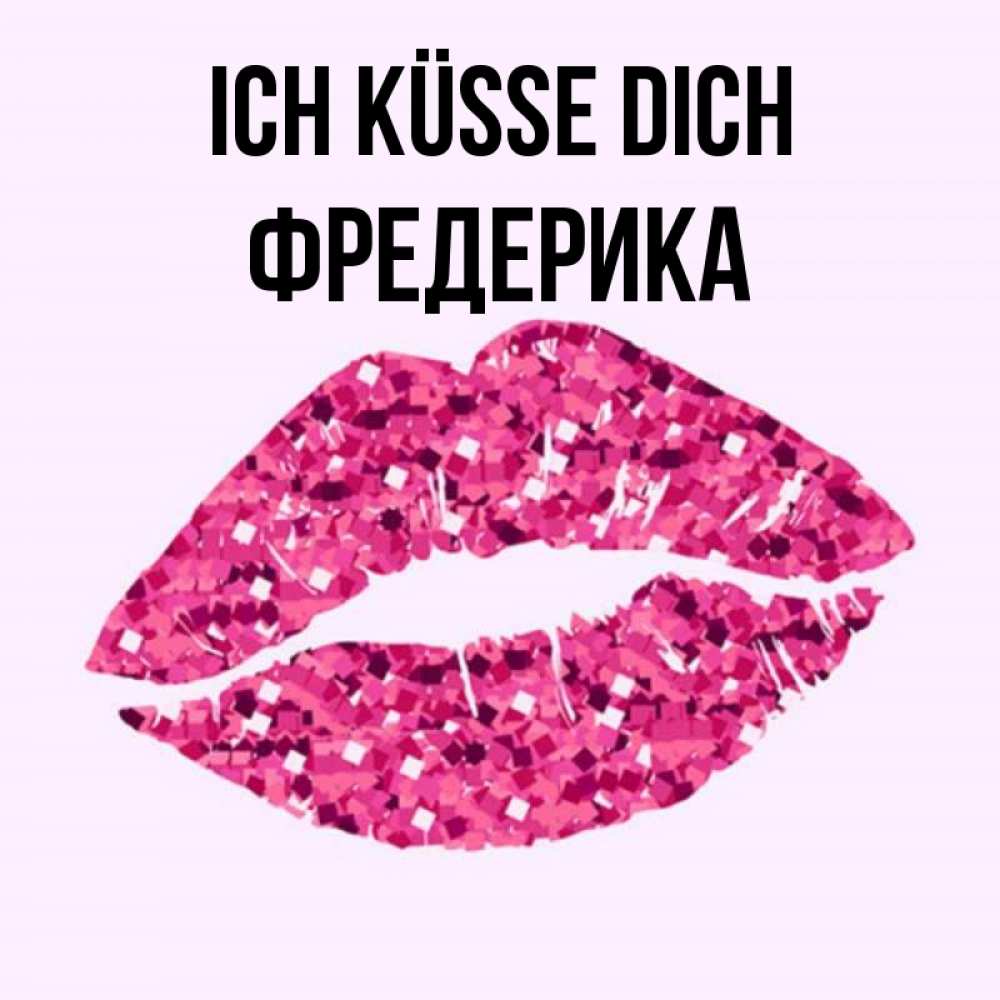 Открытка на каждый день с именем, Фредерика Ich küsse dich открытка с женскими губами и поцелуем для парня Прикольная открытка с пожеланием онлайн скачать бесплатно 
