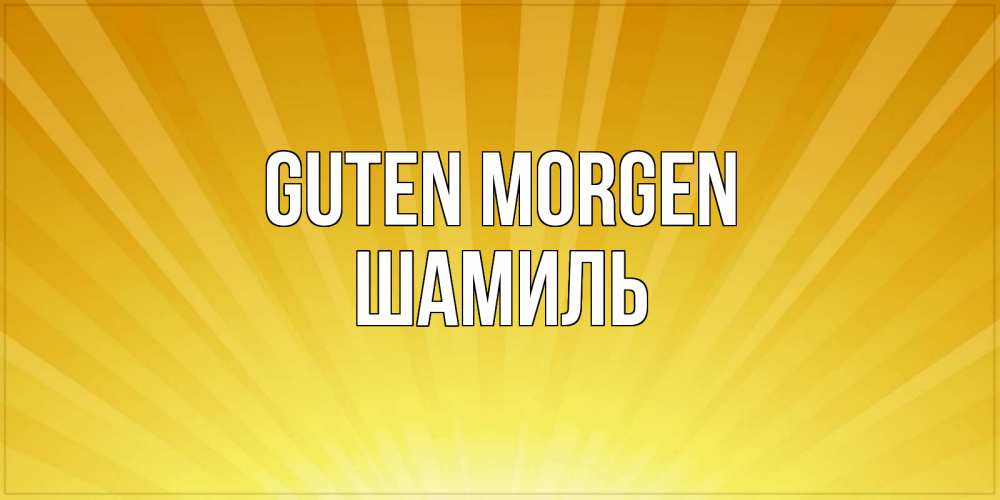 Открытка на каждый день с именем, Шамиль Guten Morgen пожелания доброго утра Прикольная открытка с пожеланием онлайн скачать бесплатно 