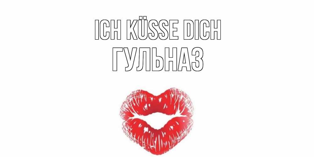 Открытка на каждый день с именем, Гульназ Ich küsse dich поцелуй Прикольная открытка с пожеланием онлайн скачать бесплатно 