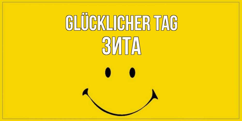 Открытка на каждый день с именем, Зита Glücklicher Tag улыбка Прикольная открытка с пожеланием онлайн скачать бесплатно 