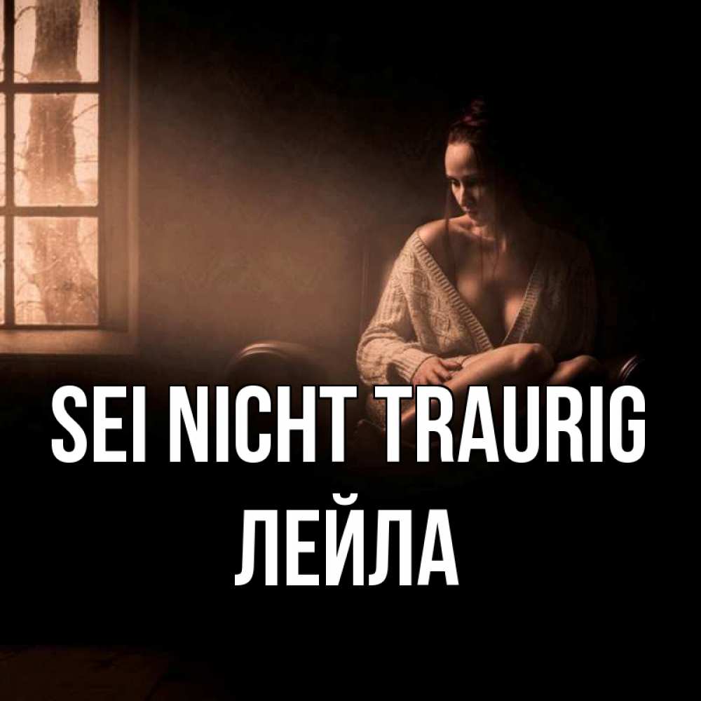 Открытка на каждый день с именем, Лейла Sei nicht traurig сидя у окна Прикольная открытка с пожеланием онлайн скачать бесплатно 