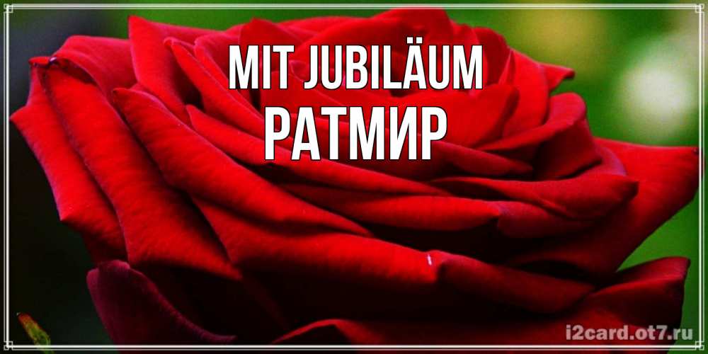 Открытка на каждый день с именем, Ратмир Mit Jubiläum розочка очень красивая Прикольная открытка с пожеланием онлайн скачать бесплатно 