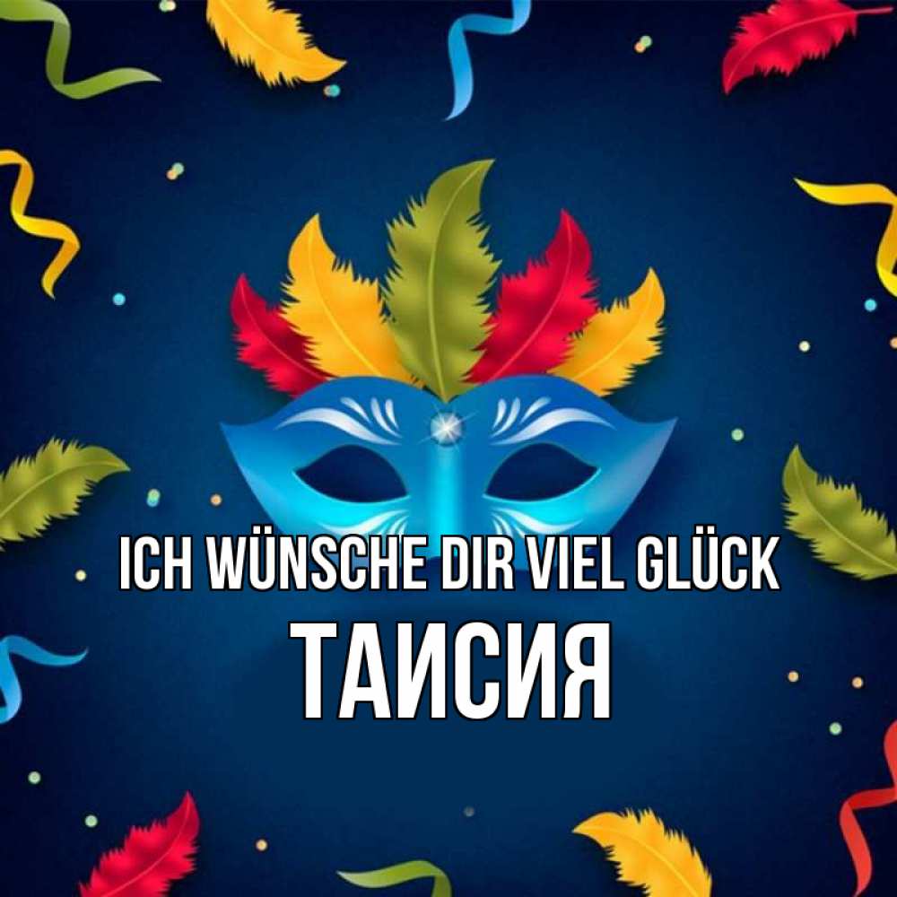 Открытка на каждый день с именем, Таисия Ich wünsche dir viel Glück маска Прикольная открытка с пожеланием онлайн скачать бесплатно 