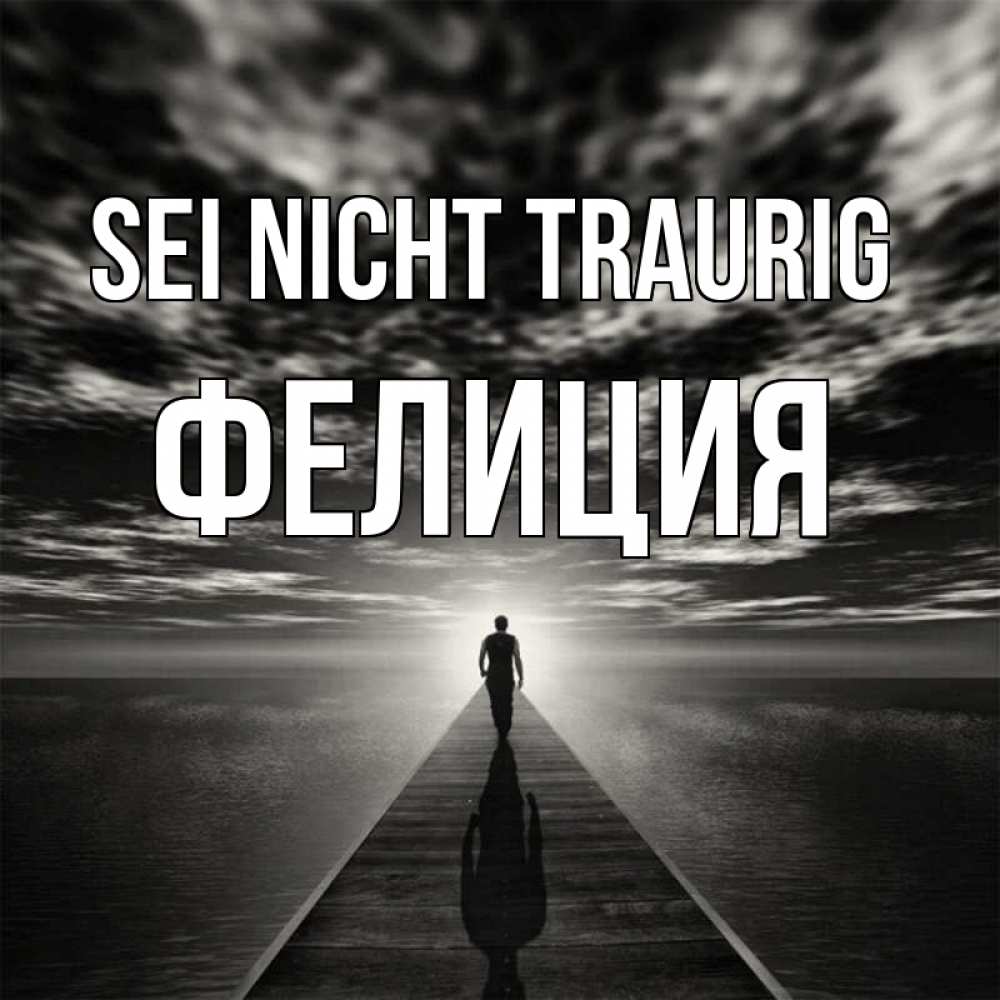 Открытка на каждый день с именем, Фелиция Sei nicht traurig человек Прикольная открытка с пожеланием онлайн скачать бесплатно 