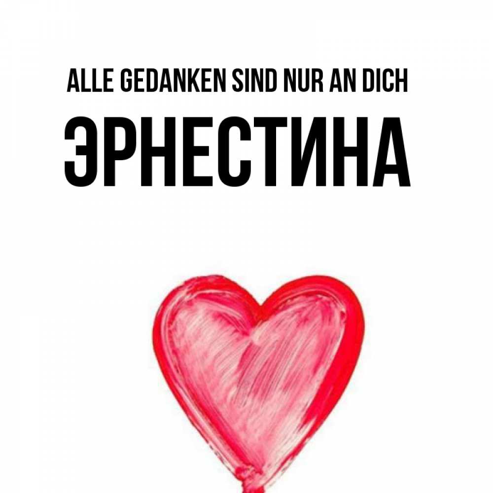 Открытка на каждый день с именем, Эрнестина Alle Gedanken sind nur an dich для влюбленных Прикольная открытка с пожеланием онлайн скачать бесплатно 