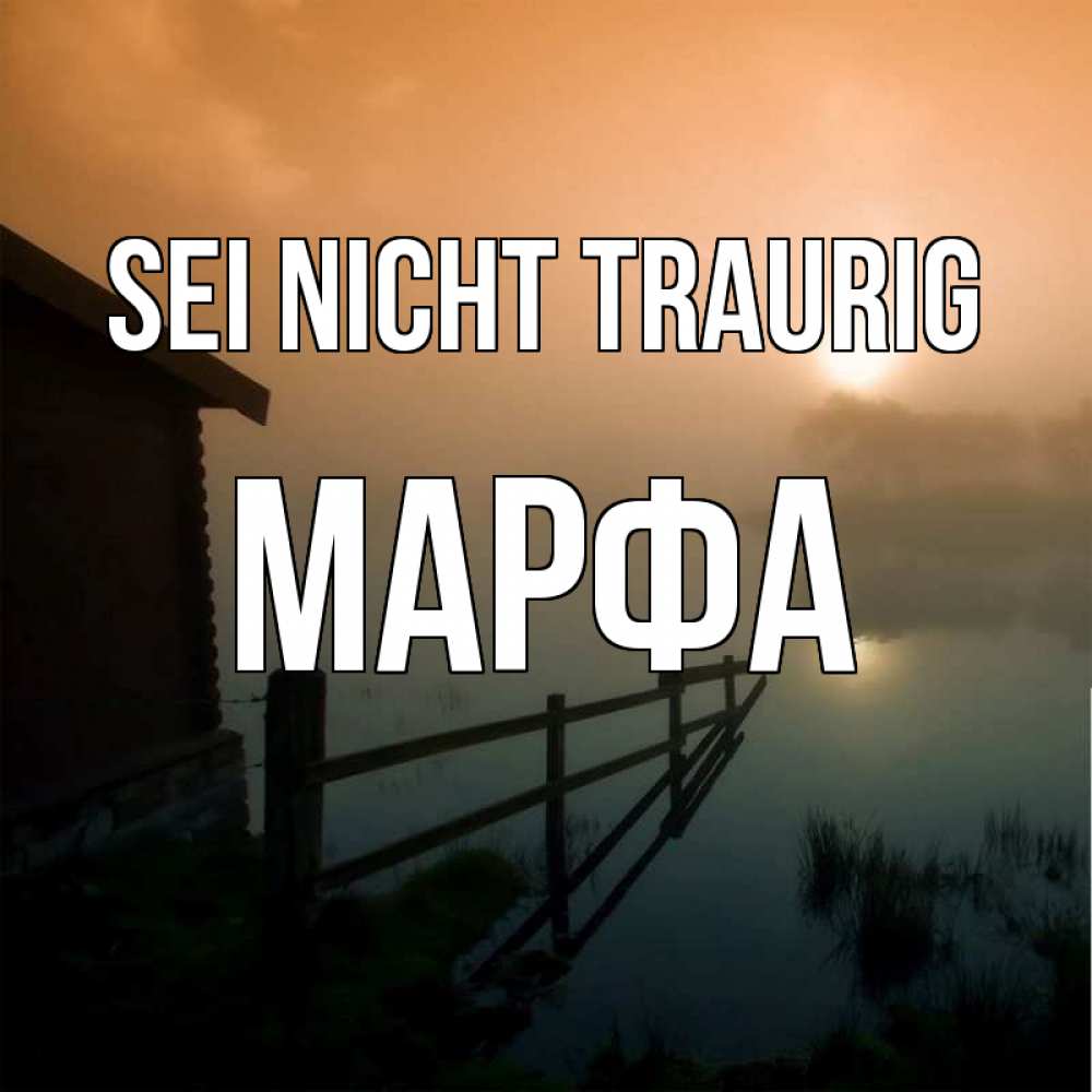 Открытка на каждый день с именем, Марфа Sei nicht traurig дом у озера Прикольная открытка с пожеланием онлайн скачать бесплатно 
