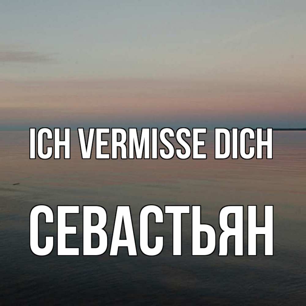 Открытка на каждый день с именем, Севастьян Ich vermisse dich пусто Прикольная открытка с пожеланием онлайн скачать бесплатно 