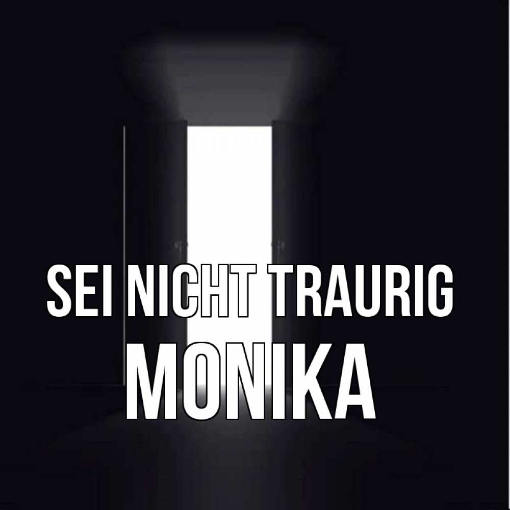 Открытка на каждый день с именем, Monika Sei nicht traurig открытая дверь Прикольная открытка с пожеланием онлайн скачать бесплатно 