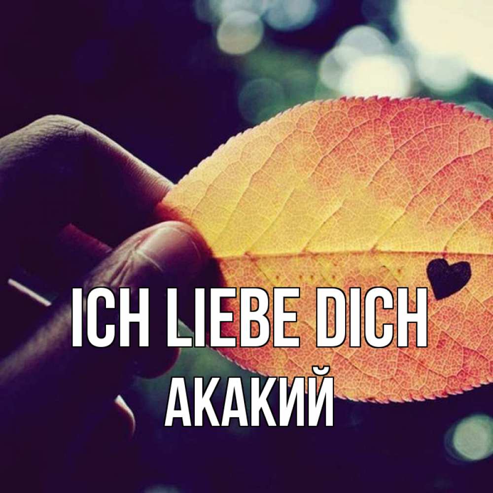 Открытка на каждый день с именем, Акакий Ich liebe dich держу лист Прикольная открытка с пожеланием онлайн скачать бесплатно 