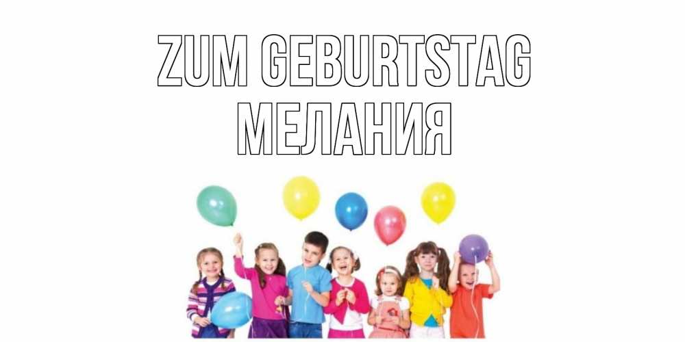 Открытка на каждый день с именем, Мелания Zum Geburtstag Дети, шары Прикольная открытка с пожеланием онлайн скачать бесплатно 