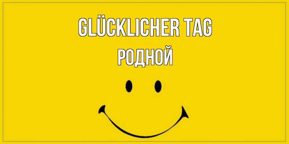 Открытка на каждый день с именем, Родной Glücklicher Tag улыбка Прикольная открытка с пожеланием онлайн скачать бесплатно 