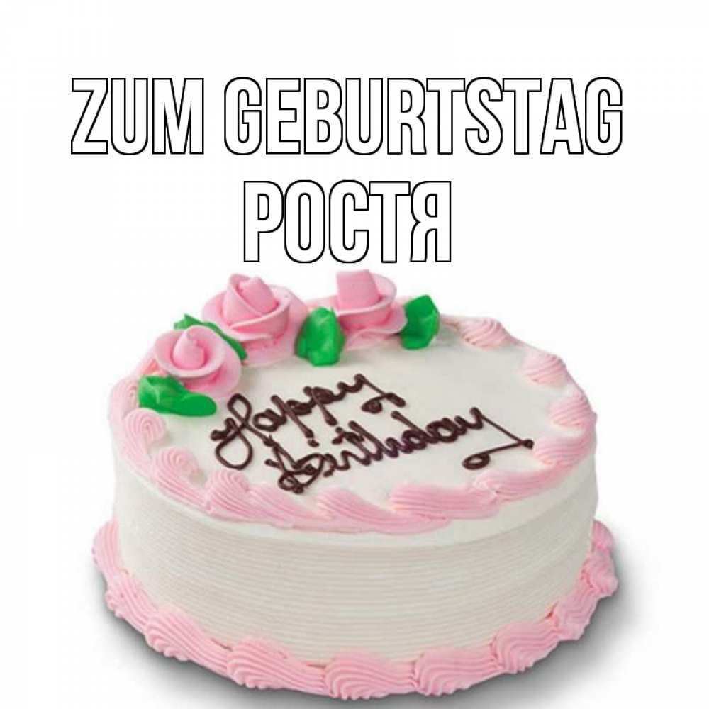 Открытка на каждый день с именем, Ростя Zum Geburtstag Розы Прикольная открытка с пожеланием онлайн скачать бесплатно 