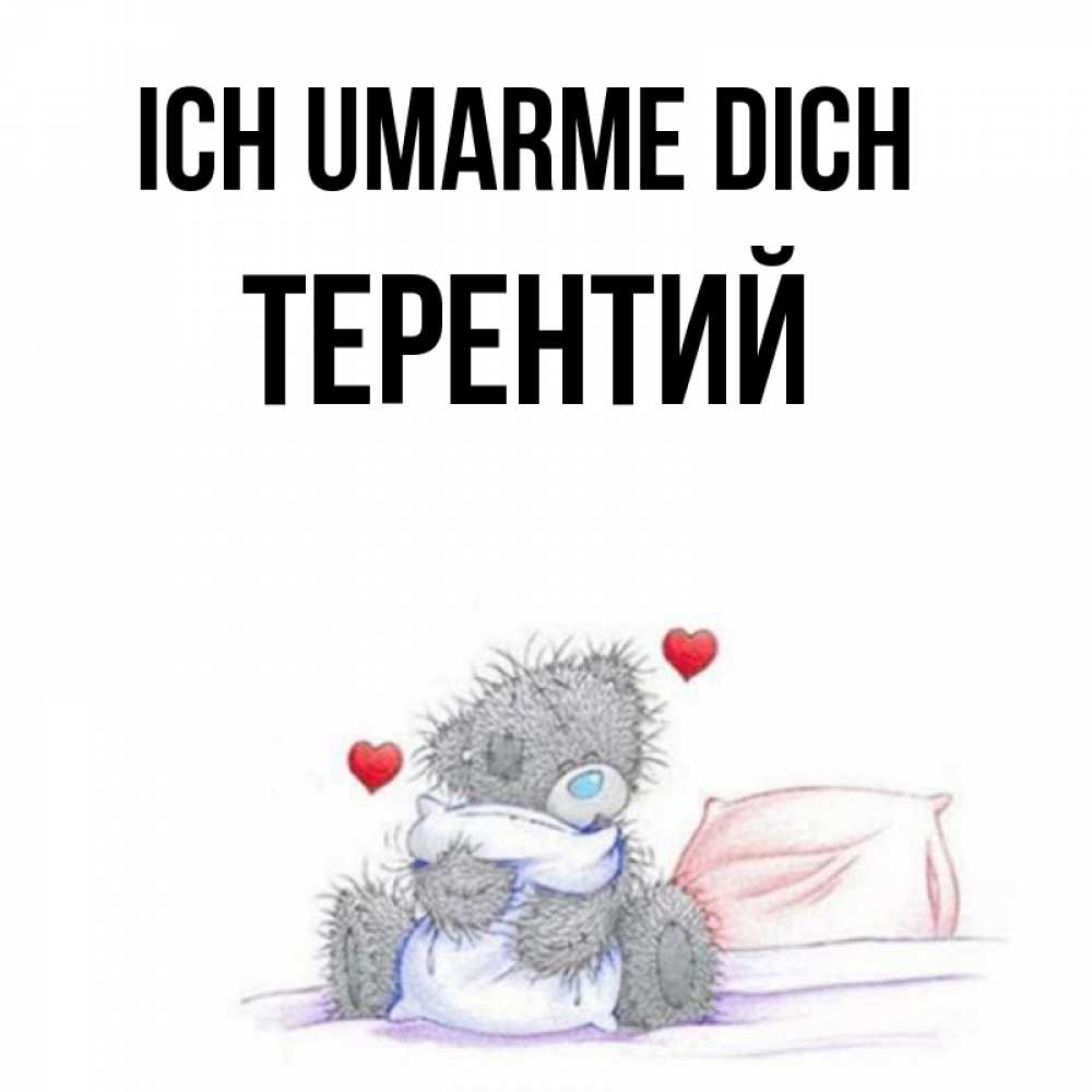 Открытка на каждый день с именем, Терентий Ich umarme dich сердечки мишка Тедди и кроватка Прикольная открытка с пожеланием онлайн скачать бесплатно 