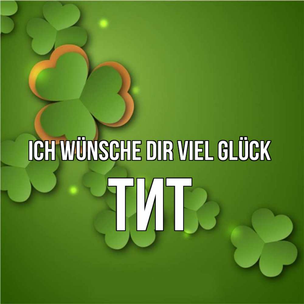 Открытка на каждый день с именем, Тит Ich wünsche dir viel Glück много трехлистных листочков клевера Прикольная открытка с пожеланием онлайн скачать бесплатно 