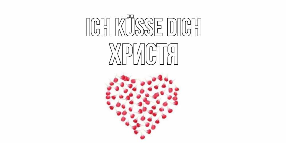 Открытка на каждый день с именем, Христя Ich küsse dich сердце Прикольная открытка с пожеланием онлайн скачать бесплатно 