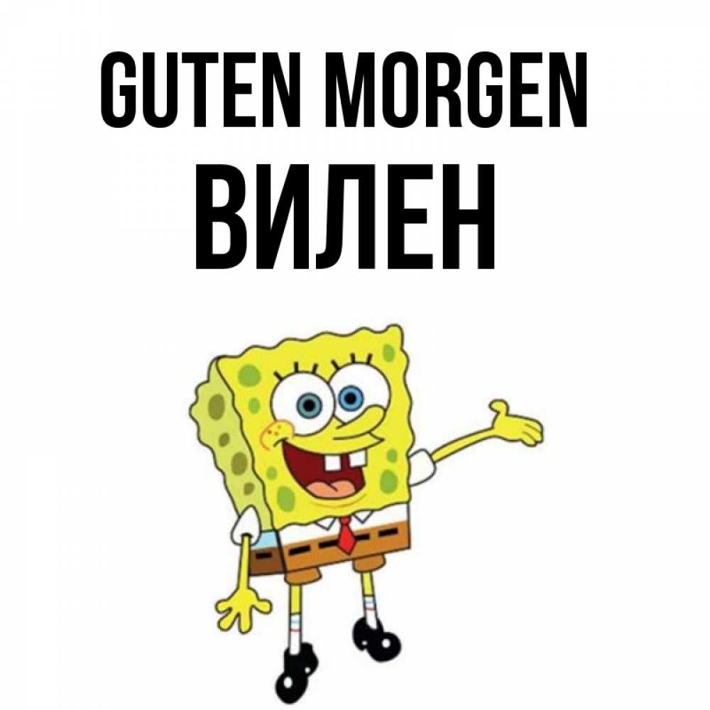 Открытка на каждый день с именем, Вилен Guten Morgen губка боб улыбается Прикольная открытка с пожеланием онлайн скачать бесплатно 
