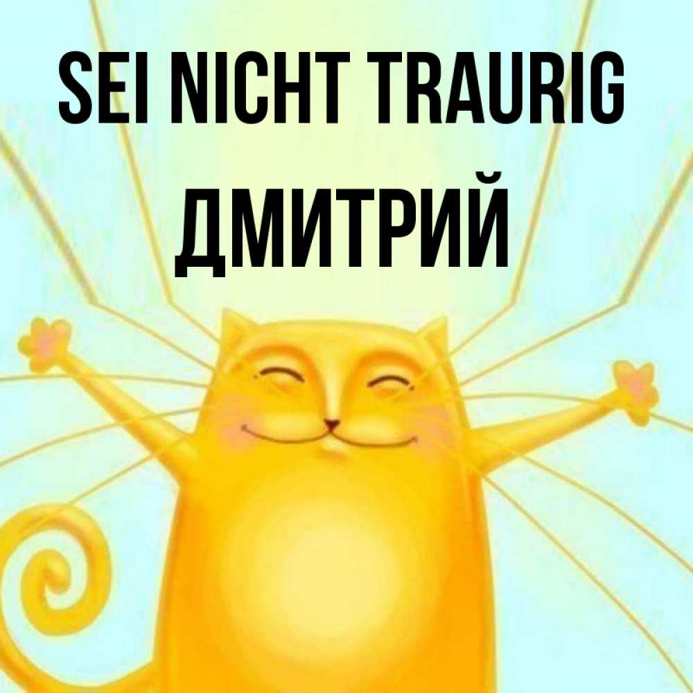 Открытка на каждый день с именем, Дмитрий Sei nicht traurig обнимашки усатые Прикольная открытка с пожеланием онлайн скачать бесплатно 