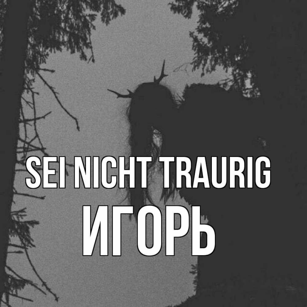 Открытка на каждый день с именем, Игорь Sei nicht traurig чудище лесное Прикольная открытка с пожеланием онлайн скачать бесплатно 