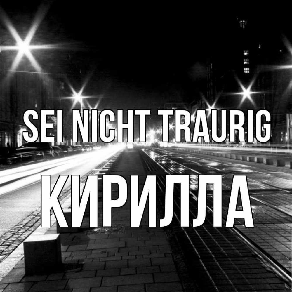 Открытка на каждый день с именем, Кирилла Sei nicht traurig ночной проспект Прикольная открытка с пожеланием онлайн скачать бесплатно 