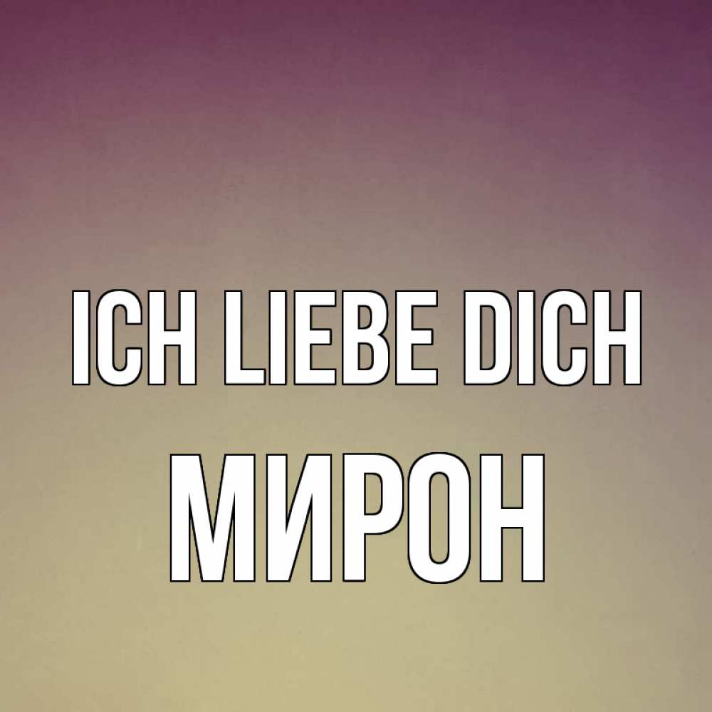 Открытка на каждый день с именем, Мирон Ich liebe dich для любимой Прикольная открытка с пожеланием онлайн скачать бесплатно 