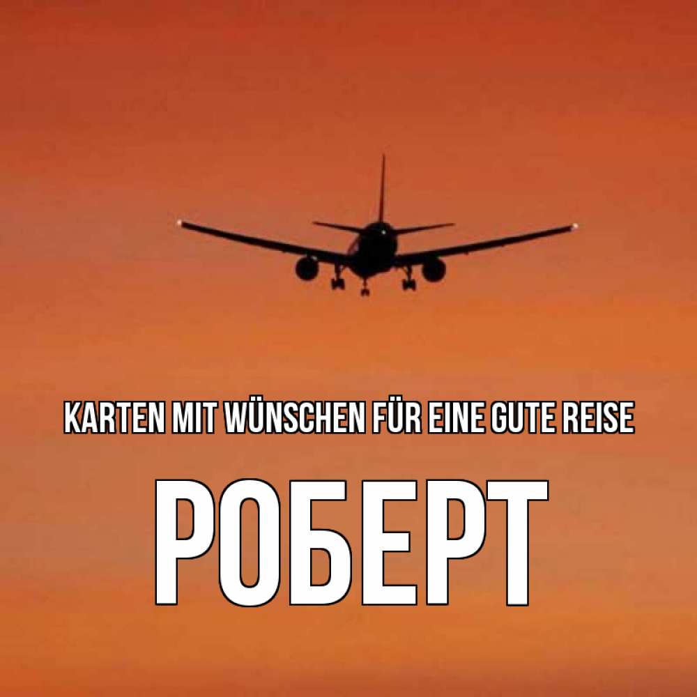 Открытка на каждый день с именем, Роберт Karten mit Wünschen für eine gute Reise силуэт самолета Прикольная открытка с пожеланием онлайн скачать бесплатно 