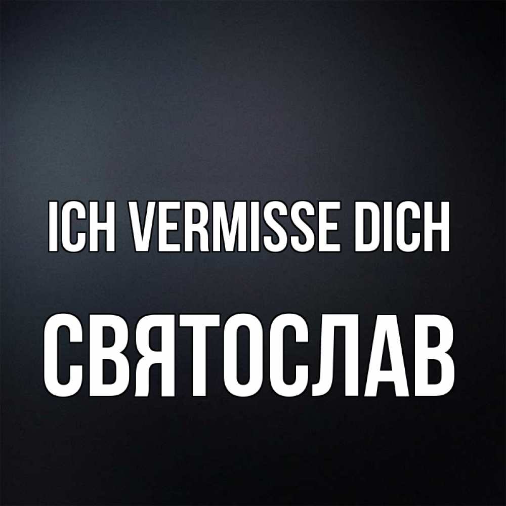 Открытка на каждый день с именем, Святослав Ich vermisse dich с подписью Прикольная открытка с пожеланием онлайн скачать бесплатно 