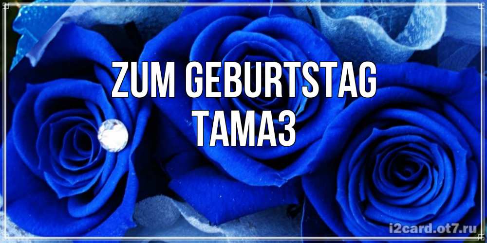 Открытка на каждый день с именем, Тамаз Zum Geburtstag синие розы в росе Прикольная открытка с пожеланием онлайн скачать бесплатно 