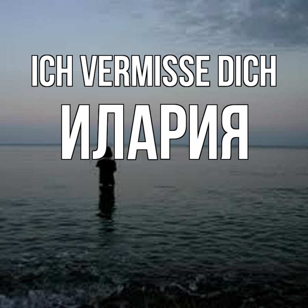 Открытка на каждый день с именем, Илария Ich vermisse dich скука Прикольная открытка с пожеланием онлайн скачать бесплатно 