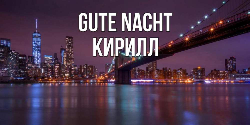 Открытка на каждый день с именем, Кирилл Gute Nacht ночной мост Прикольная открытка с пожеланием онлайн скачать бесплатно 