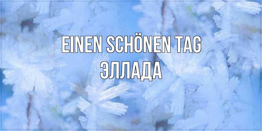 Открытка на каждый день с именем, Эллада Einen schönen Tag открытка на зимний день Прикольная открытка с пожеланием онлайн скачать бесплатно 